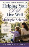 Helping Your Child Live Well with Multiple Sclerosis: Practical Strategies to Build Confidence, Manage Symptoms, and Support Independence