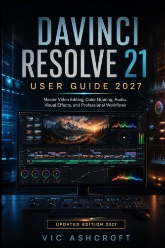 DAVINCI RESOLVE 21 USER GUIDE 2027: Master Video Editing, Color Grading, Audio, Visual Effects, and Professional Workflows