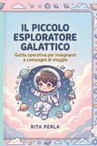 Il Piccolo Esploratore Galattico: GUIDA GALATTICA PER INSEGNANTI E COMPAGNI DI VIAGGIO