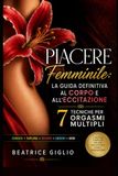Piacere Femminile: La Guida Definitiva al Corpo e all'Eccitazione: 7 Tecniche per Orgasmi Multipli
