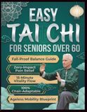 EASY TAI CHI FOR SENIORS OVER 60: Simple Step-by-Step Routines to Improve Balance, Ease Joint Pain, Boost Energy, and Build Strength in Just Minutes a Day