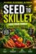 Seed to Skillet: Feed Your Family from Your Backyard