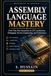 Assembly Independently Published Assembly Language Mastery: Beginning to Advance: From Your First Instruction to CPU Architecture, Debugging, Reverse Engineering, and Performance