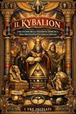Il Kybalion: Studio Completo della Filosofia Ermetica dell’Antico Egitto e della Grecia I Sette Principi Universali della Sapienza Ermetica Attribuito ai Tre Iniziati