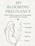 My Blooming Pregnancy: A Week-by-Week Pregnancy Companion for Nourishment, Reflection & Connection