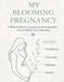 My Blooming Pregnancy: A Week-by-Week Pregnancy Companion for Nourishment, Reflection & Connection