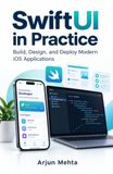 SwiftUI in Practice: Build, Design, and Deploy Modern iOS Applications