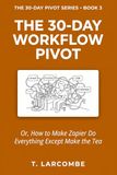 The 30-Day Workflow Pivot: Or, How to Make Zapier Do Everything Except Make the Tea