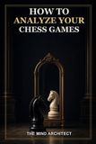 How The Mind Architect How to Analyze Your Chess Games