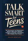 Talk Smart for Teens: 101 Persuasion and Negotiation Skills to Win Over Parents, Teachers, Coaches, and Anyone Who Shapes Your Future