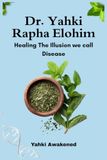 Dr. Yahki Rapha Elohim Healing The Illusion we call Disease: The Ancestral Blueprint for Supporting Natural Wellness, Vitality, and Balance