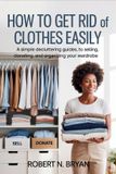 How Bol How to Get Rid of Clothes Easily: A Simple Decluttering Guide to Selling, Donating, and Organizing Your Wardrobe Paperback