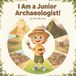 I Am a Junior Archaeologist!: A Fully Illustrated Story About History, World Wonders, Museums, and Respecting the Past