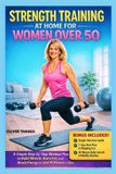 STRENGTH Independently Published Strength Training at Home for Women Over 50: A Simple Step-by-Step Workout Plan to Build Muscle, Burn Fat, and Boost Energy in Just 15 Minutes a Day