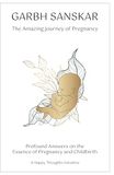 Garbh Sanskar Garbh Sanskar - The Amazing Journey of Pregnancy: Profound Answers on the Essence of Pregnancy and Childbirth.