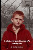It Ain't Over Yet: Stories of a Philly Kid