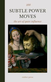 100 Ember Press 100 Subtle Power Moves: The Art of Quiet Influence: Dark Psychology, Social Intelligence, Boundaries, Human Behavior, and the Hidden Dynamics of Power