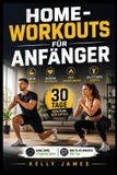 Home Workouts für Anfänger: Das 30 Tage Trainingsprogramm für mehr Kraft, bessere Ausdauer, Fettverbrennung und einen fitteren Körper , ganz ohne Fitnessstudio