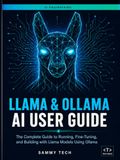 LLAMA & OLLAMA AI USER GUIDE: The Complete Handbook to Master Local LLMs, Offline AI Assistants, and Open-Source Language Models on Any Device