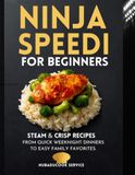 Ninja Speedi Cookbook for Beginners: Steam & Crisp Recipes for Everyday Meals