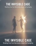 The Invisible Cage: Breaking Free From Narcissistic Abuse And Gaslighting