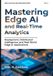 Mastering Edge AI and Real-Time Intelligence- Mastering Edge AI and Real-Time Analytics