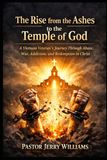 The Rise from the Ashes to the Temple of God: A Vietnam Veteran’s Journey Through Abuse, War, Addiction, and Redemption in Christ