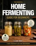 The Essential Home Fermenting Guide for Beginners: From First Jar to Everyday Meals: Safe, Step-by-Step Ferments for Gut Health & Flavor