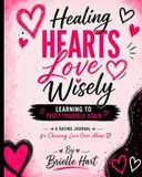 Healing Hearts Love Wisely, Learning to Trust Yourself Again: A Dating Journal for Choosing Love Over Abuse