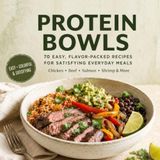 PROTEIN BOWLS: 70 Easy, Flavor-Packed Recipes for Satisfying Everyday Meals — Chicken, Beef, Salmon, Shrimp & More