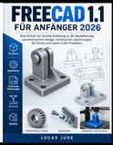 FREECAD 1.1 FÜR ANFÄNGER 2026: Eine Schritt-für-Schritt-Anleitung zu 3D-Modellierung, parametrischem Design, technischen Zeichnungen, 3D-Druck und realen CAD-Projekten