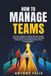 How Icecat How To Manage Teams: A Practical Guide to Leading Through Change, Motivating Different Personalities, Improving Performance, and Getting the Best From Every Employee