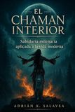 EL CHAMÁN INTERIOR. Sabiduría milenaria aplicada a la vida moderna: Guía práctica de viaje interior, animal de poder y ritual urbano.