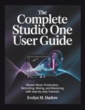 The Studio One The Complete Studio One User Guide: Master Music Production, Recording, Mixing, and Mastering with Step-by-Step Tutorials