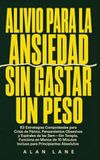 Alivio Para La Ansiedad Sin Gastar Un Peso: 63 Estrategias Comprobadas para Crisis de Pánico, Pensamientos Obsesivos y Espirales de las 3am-Sin ... Minutos Incluso para Principiantes Absolutos