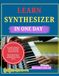LEARN SYNTHESIZER IN ONE DAY: The Complete Beginner's Guide to Sound Design, Chords, and Playing Electronic Music Fast Step-by-Step Lessons to ... Waves, and Build Your First Sounds Quickly