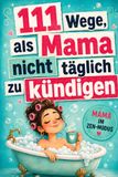 111 Wege, als Mama nicht täglich zu kündigen: Ein freches Humorbuch über Familienchaos, Mental Load und die Kunst, trotzdem zu lachen