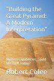 "Building Independently Published Building the Great Pyramid: A Modern Interpretation: Modern Capabilities: Could We Do It Today? Paperback