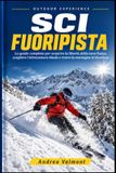 SCI FUORIPISTA: La guida completa per scoprire la libertà della neve fresca, scegliere l'attrezzatura ideale e vivere la montagna in sicurezza.