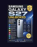 Samsung Galaxy S27 Unlocked: The Complete User Guide to Mastering Your Phone with Confidence—Step-by-Step Setup, One UI Features, Galaxy AI, Camera ... Tips, Troubleshooting, and Everything Y