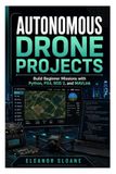 Autonomous Drone Projects: Build Beginner Missions with Python, PX4, ROS 2, and MAVLink