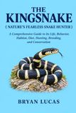 THE KINGSNAKE: A Comprehensive Guide to Its Life, Behavior, Habitat, Diet, Hunting, Breeding, and Conservation