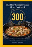 The Slow Cooker Freezer Meals Cookbook: 300 Flavor-Packed Dump-and-Go Recipes to Skip the Dinner Stress Prep Once, Enjoy Homemade Meals for Weeks