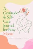 A Gratitude & Self-Care Journal for Busy Moms: 100 Days of Reflection, Affirmations, Gratitude and Intentional Self-Care