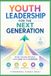 Youth Leadership for the Next Generation: How Young People Can Lead With Purpose