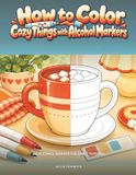 How to Color Cozy Things with Alcohol Markers: A Coloring Book and Tutorial for Beginners