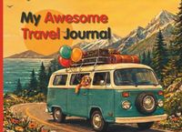 My Awesome Travel Journal: An Interactive Road Trip Activity Book and Vacation Diary for Kids Ages 6-10