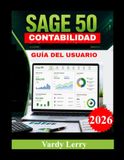 SAGE 50 CONTABILIDAD GUÍA DEL USUARIO: La guía completa para constituir su empresa, registrar transacciones, gestionar el flujo de caja y generar informes financieros profesionales.