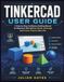 TINKERCAD USER GUIDE: A Step by Step Confidence-Building Manual For Beginners Who Want to Master 3D Design and Create Project Like a Pro