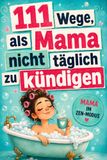 111 Wege, als Mama nicht täglich zu kündigen: Ein freches Humorbuch über Familienchaos, Mental Load und die Kunst, trotzdem zu lachen